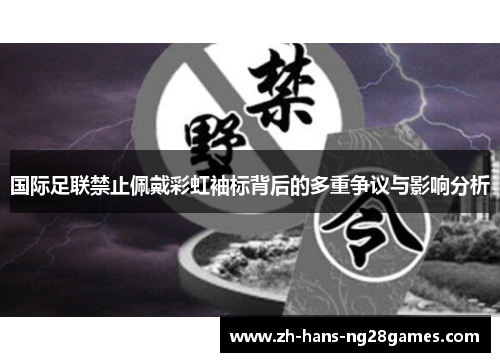 国际足联禁止佩戴彩虹袖标背后的多重争议与影响分析