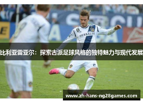 比利亚雷亚尔：探索古派足球风格的独特魅力与现代发展