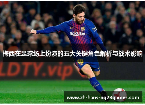梅西在足球场上扮演的五大关键角色解析与战术影响