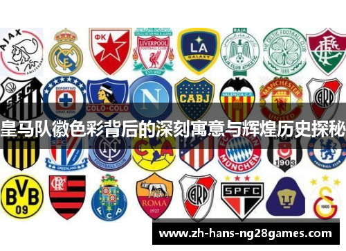 皇马队徽色彩背后的深刻寓意与辉煌历史探秘