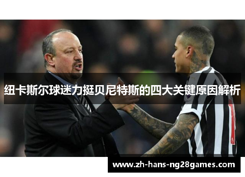 纽卡斯尔球迷力挺贝尼特斯的四大关键原因解析