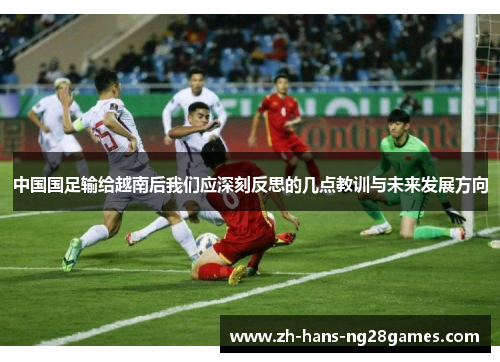 中国国足输给越南后我们应深刻反思的几点教训与未来发展方向