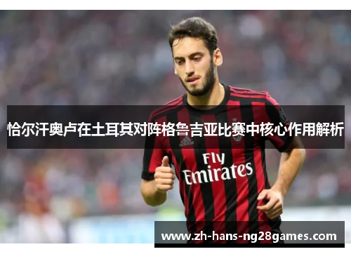恰尔汗奥卢在土耳其对阵格鲁吉亚比赛中核心作用解析