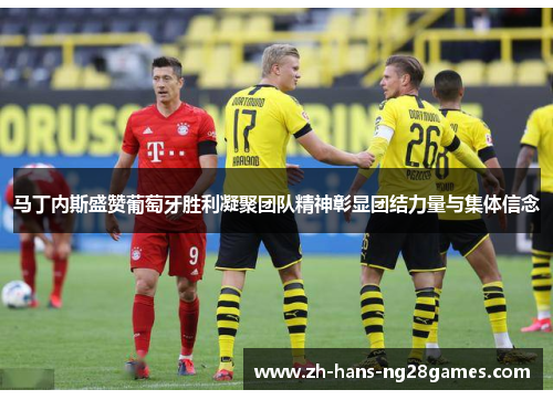 马丁内斯盛赞葡萄牙胜利凝聚团队精神彰显团结力量与集体信念