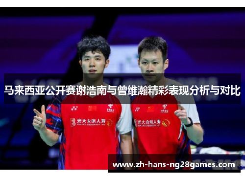 马来西亚公开赛谢浩南与曾维瀚精彩表现分析与对比