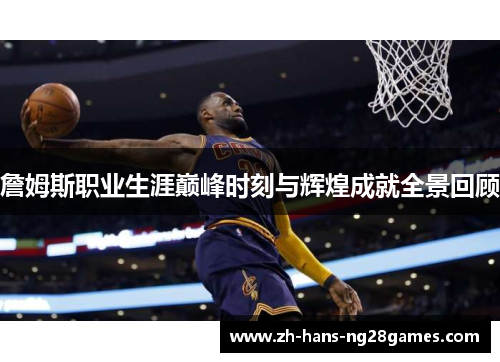 詹姆斯职业生涯巅峰时刻与辉煌成就全景回顾