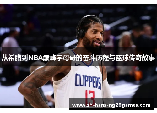 从希腊到NBA巅峰字母哥的奋斗历程与篮球传奇故事