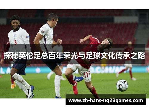 探秘英伦足总百年荣光与足球文化传承之路