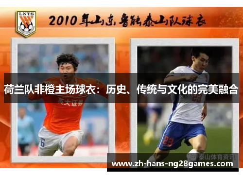 荷兰队非橙主场球衣：历史、传统与文化的完美融合