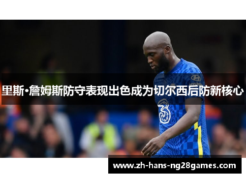 里斯·詹姆斯防守表现出色成为切尔西后防新核心