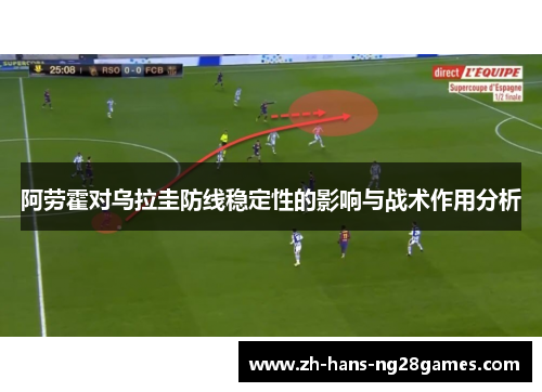 阿劳霍对乌拉圭防线稳定性的影响与战术作用分析
