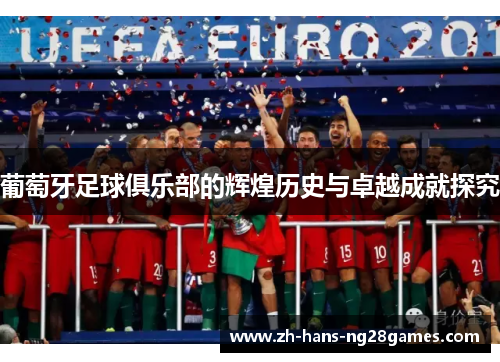 葡萄牙足球俱乐部的辉煌历史与卓越成就探究