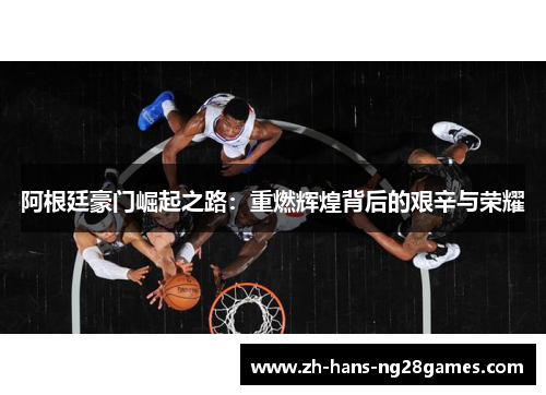 阿根廷豪门崛起之路：重燃辉煌背后的艰辛与荣耀