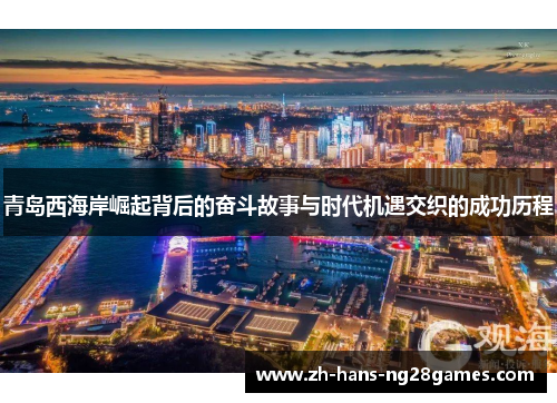 青岛西海岸崛起背后的奋斗故事与时代机遇交织的成功历程