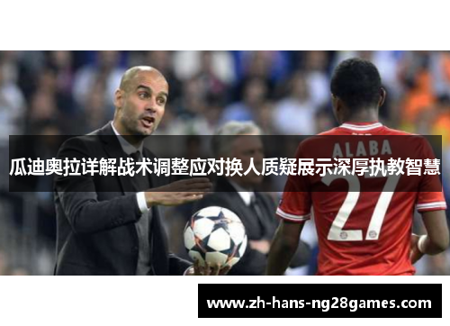 瓜迪奥拉详解战术调整应对换人质疑展示深厚执教智慧 瓜迪奥拉详解战术调整应对换人质疑展示深厚执教智慧