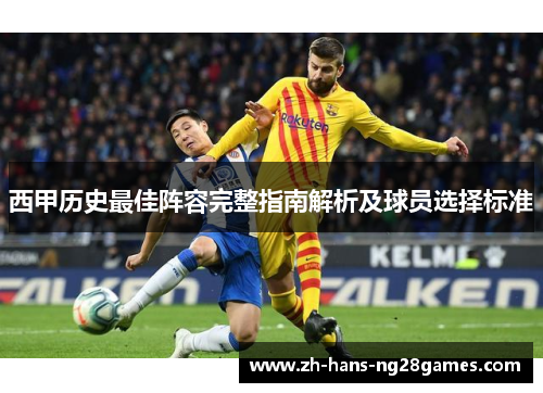 西甲历史最佳阵容完整指南解析及球员选择标准 西甲历史最佳阵容完整指南解析及球员选择标准