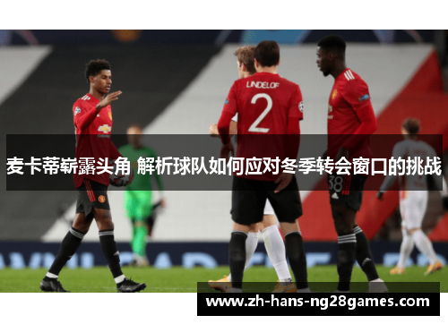 麦卡蒂崭露头角 解析球队如何应对冬季转会窗口的挑战