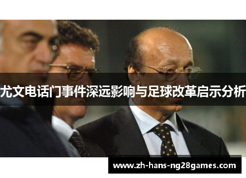 尤文电话门事件深远影响与足球改革启示分析 尤文电话门事件深远影响与足球改革启示分析